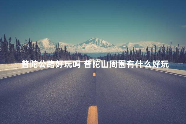 普陀公路好玩吗 普陀山周围有什么好玩的地方